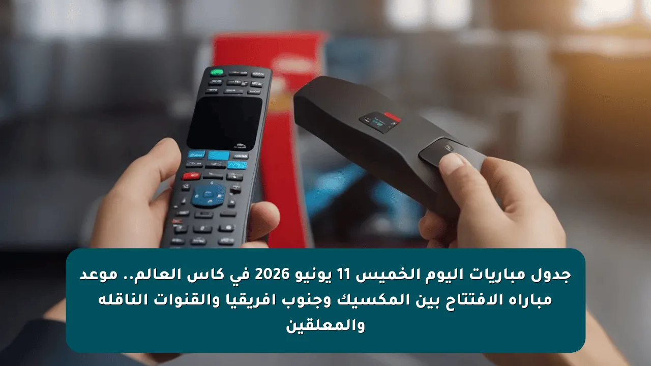 جدول مباريات اليوم الخميس 11 يونيو 2026 في كأس العالم.. موعد مباراة الافتتاح بين المكسيك وجنوب إفريقيا والقنوات الناقلة والمعلقين